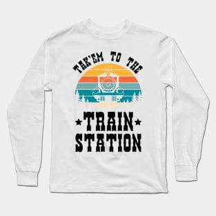 Ironic Funny Train Lover Tak'em To The Train Station Long Sleeve T-Shirt